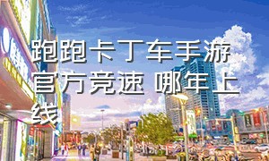 跑跑卡丁车手游官方竞速 哪年上线