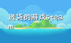 送货的游戏steam