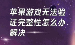 苹果游戏无法验证完整性怎么办解决