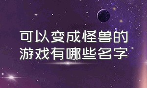 可以变成怪兽的游戏有哪些名字