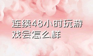 连续48小时玩游戏会怎么样