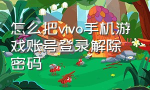 怎么把vivo手机游戏账号登录解除密码