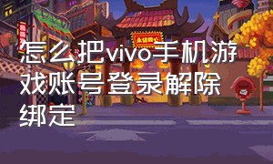 怎么把vivo手机游戏账号登录解除绑定