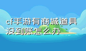 cf手游有商城道具没到账怎么办