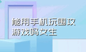 能用手机玩围攻游戏吗女生