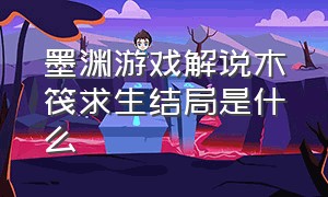 墨渊游戏解说木筏求生结局是什么