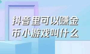 抖音里可以赚金币小游戏叫什么