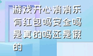 游戏开心消消乐有红包吗安全吗是真的吗还是假的