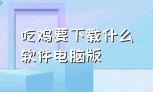 吃鸡要下载什么软件电脑版