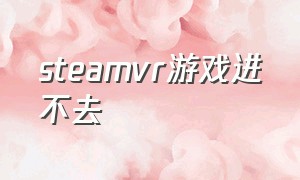 steamvr游戏进不去