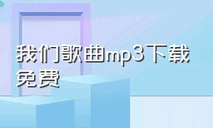 我们歌曲mp3下载免费