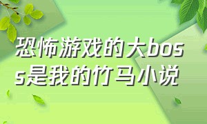 恐怖游戏的大boss是我的竹马小说