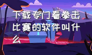 下载专门看拳击比赛的软件叫什么