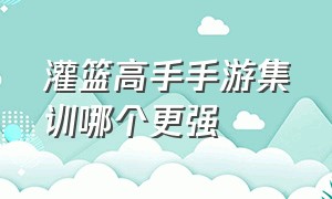 灌篮高手手游集训哪个更强