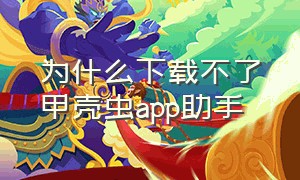 为什么下载不了甲壳虫app助手