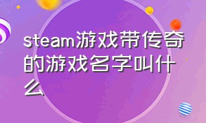 steam游戏带传奇的游戏名字叫什么