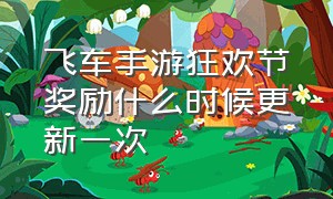 飞车手游狂欢节奖励什么时候更新一次