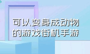 可以变身成动物的游戏街机手游