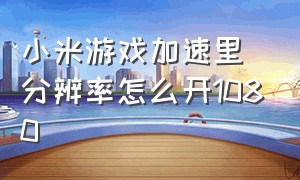 小米游戏加速里分辨率怎么开1080