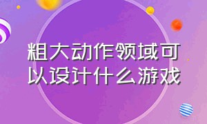 粗大动作领域可以设计什么游戏