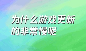 为什么游戏更新的非常慢呢