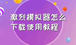 激烈模拟器怎么下载使用教程