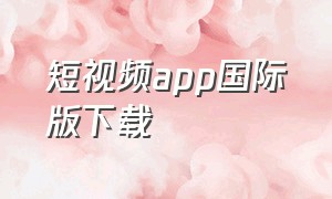 短视频app国际版下载