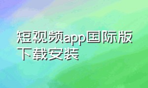 短视频app国际版下载安装