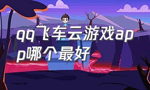 qq飞车云游戏app哪个最好