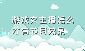 游戏女主播怎么才有节目效果