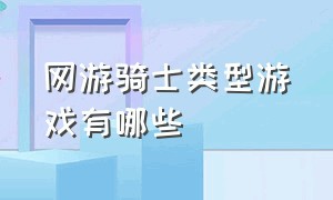 网游骑士类型游戏有哪些