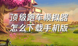 顶级跑车模拟器怎么下载手机版