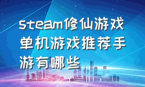 steam修仙游戏单机游戏推荐手游有哪些