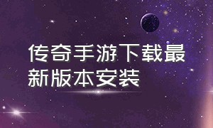 传奇手游下载最新版本安装