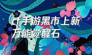 cf手游黑市上新万能觉醒石