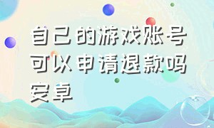 自己的游戏账号可以申请退款吗安卓