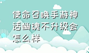 使命召唤手游神话幽魂不升级会怎么样