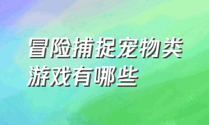 冒险捕捉宠物类游戏有哪些