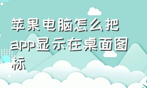 苹果电脑怎么把app显示在桌面图标