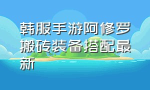 韩服手游阿修罗搬砖装备搭配最新