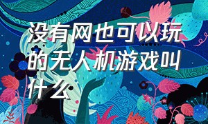 没有网也可以玩的无人机游戏叫什么