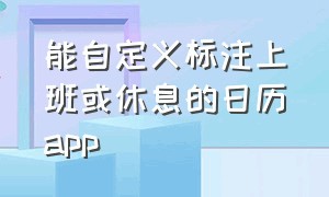 能自定义标注上班或休息的日历app