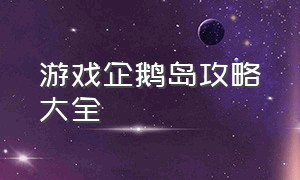 游戏企鹅岛攻略大全