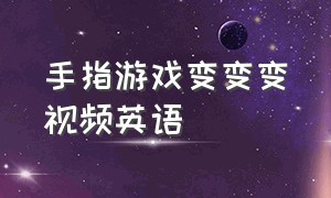 手指游戏变变变视频英语