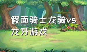 假面骑士龙骑vs龙牙游戏