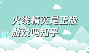 火线精英是正版游戏吗知乎