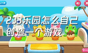 233乐园怎么自己创造一个游戏