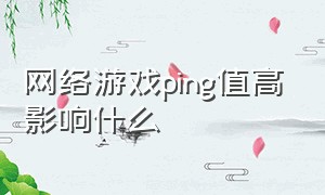 网络游戏ping值高影响什么