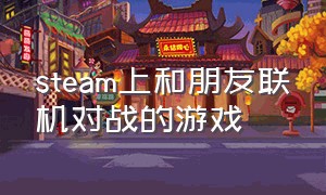 steam上和朋友联机对战的游戏