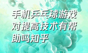 手机乒乓球游戏对提高技术有帮助吗知乎